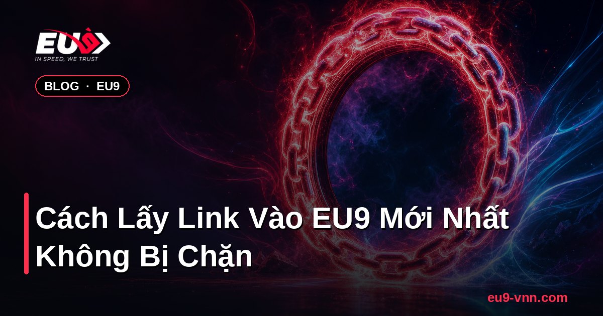 Cách Lấy Link Vào EU9 Mới Nhất Không Bị Chặn – EU9